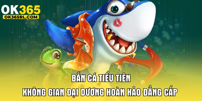 Bắn Cá Tiểu Tiên - Không Gian Đại Dương Hoàn Hảo Đẳng Cấp 1 Bắn Cá Tiểu Tiên