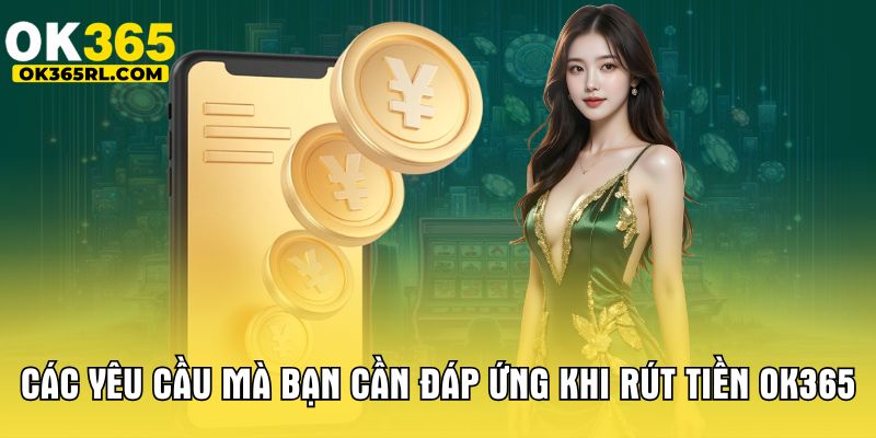 Các yêu cầu mà bạn cần đáp ứng khi rút tiền OK365 Các yêu cầu mà bạn cần đáp ứng khi rút tiền OK365