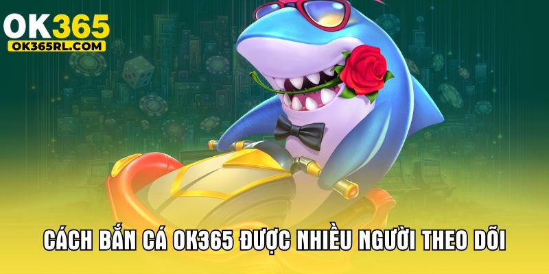 Cách bắn cá OK365 được nhiều người theo dõi Cách bắn cá OK365 được nhiều người theo dõi