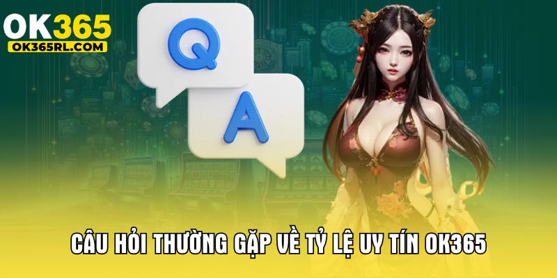 Câu hỏi thường gặp về tỷ lệ uy tín OK365