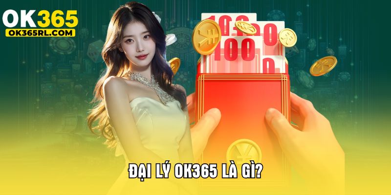 Đại lý OK365 là gì? Đại lý OK365 là gì?