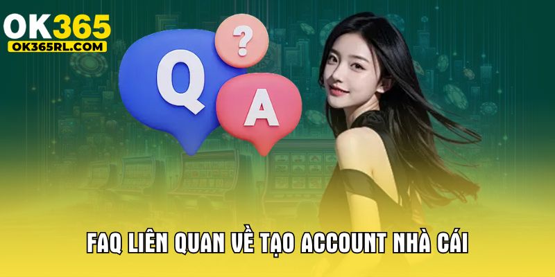 FAQ liên quan về tạo account nhà cái