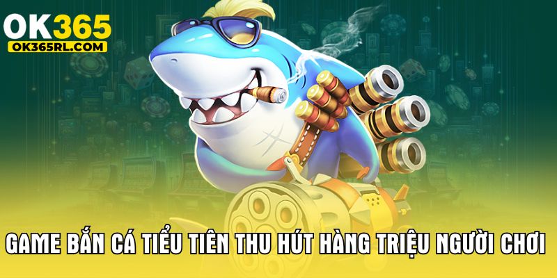 Game bắn cá tiểu tiên thu hút hàng triệu người chơi Game bắn cá tiểu tiên thu hút hàng triệu người chơi