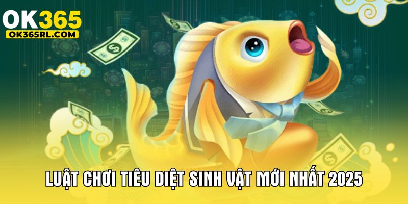 Luật chơi tiêu diệt sinh vật mới nhất 2025 Luật chơi tiêu diệt sinh vật mới nhất 2025