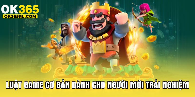 Luật game cơ bản dành cho người mới trải nghiệm Luật game cơ bản dành cho người mới trải nghiệm