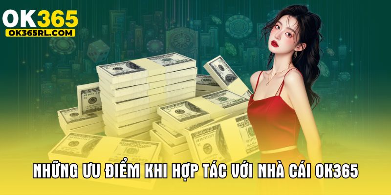 Những ưu điểm khi hợp tác với nhà cái OK365 Những ưu điểm khi hợp tác với nhà cái OK365