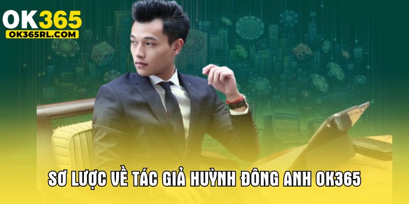 Sơ lược về tác giả Huỳnh Đông Anh OK365 Sơ lược về tác giả Huỳnh Đông Anh OK365