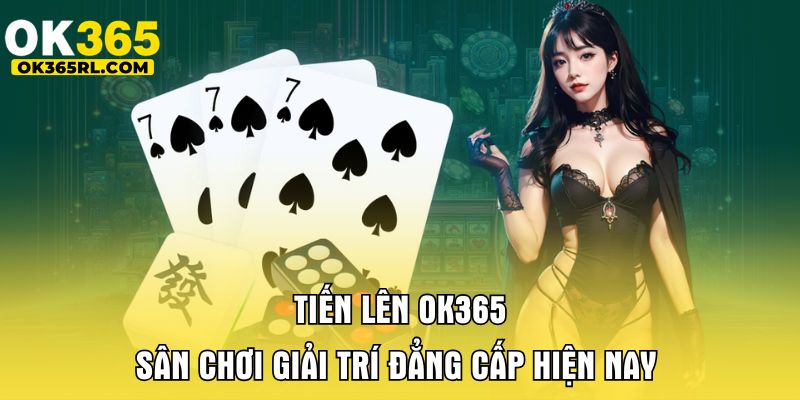 Tiến Lên OK365 - Sân Chơi Giải Trí Đẳng Cấp Hiện Nay 1 Tiến Lên OK365