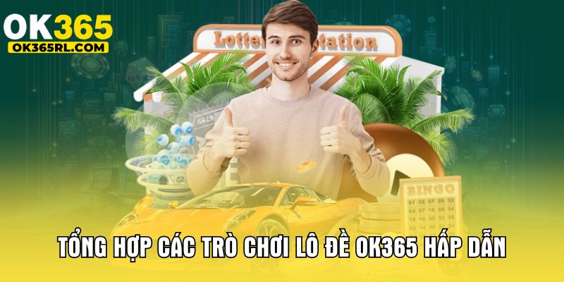 Tổng hợp các trò chơi lô đề OK365 hấp dẫn Tổng hợp các trò chơi lô đề OK365 hấp dẫn