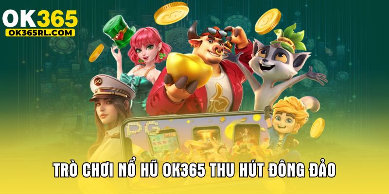 Trò chơi nổ hũ OK365 thu hút đông đảo Trò chơi nổ hũ OK365 thu hút đông đảo