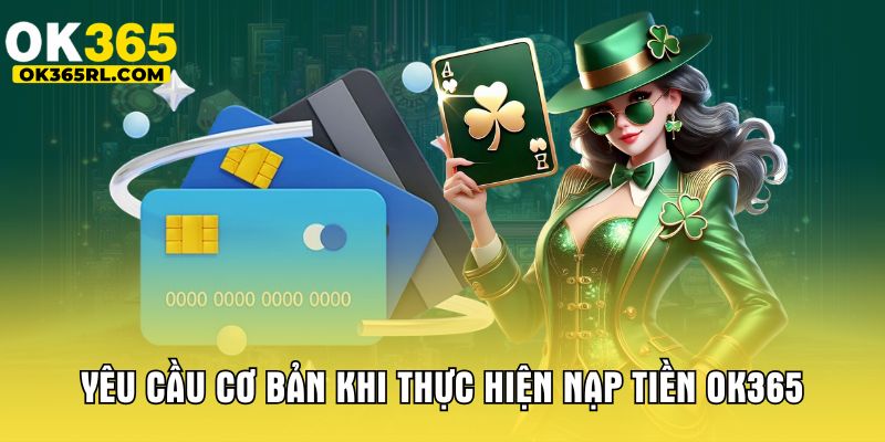 Yêu cầu cơ bản khi thực hiện nạp tiền OK365 Yêu cầu cơ bản khi thực hiện nạp tiền OK365